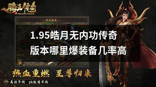 1.95皓月无内功传奇版本哪里爆装备几率高 1.95皓月无内功传奇版本哪里爆装备几率高