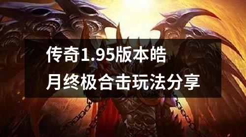 传奇1.95版本皓月终极合击玩法分享 传奇1.95版本皓月终极合击玩法分享